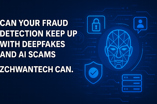Can Your Fraud Detection Keep Up with Deepfakes and AI Scams? Zchwantech Can.
